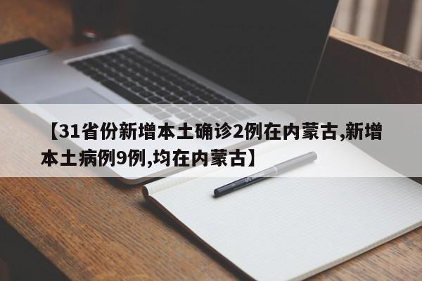 【31省份新增本土确诊2例在内蒙古,新增本土病例9例,均在内蒙古】